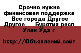 Срочно нужна финансовая поддержка! - Все города Другое » Другое   . Бурятия респ.,Улан-Удэ г.